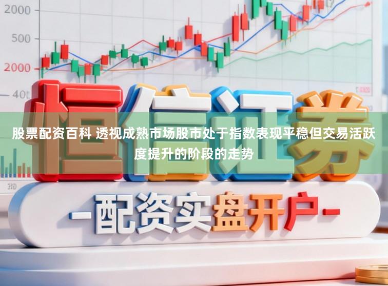 股票配资百科 透视成熟市场股市处于指数表现平稳但交易活跃度提升的阶段的走势