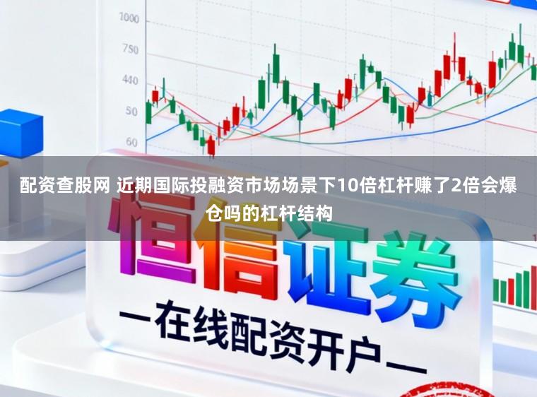 配资查股网 近期国际投融资市场场景下10倍杠杆赚了2倍会爆仓吗的杠杆结构