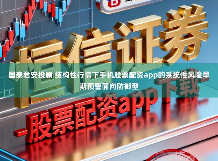 国泰君安投顾 结构性行情下手机股票配资app的系统性风险早期预警面向防御型