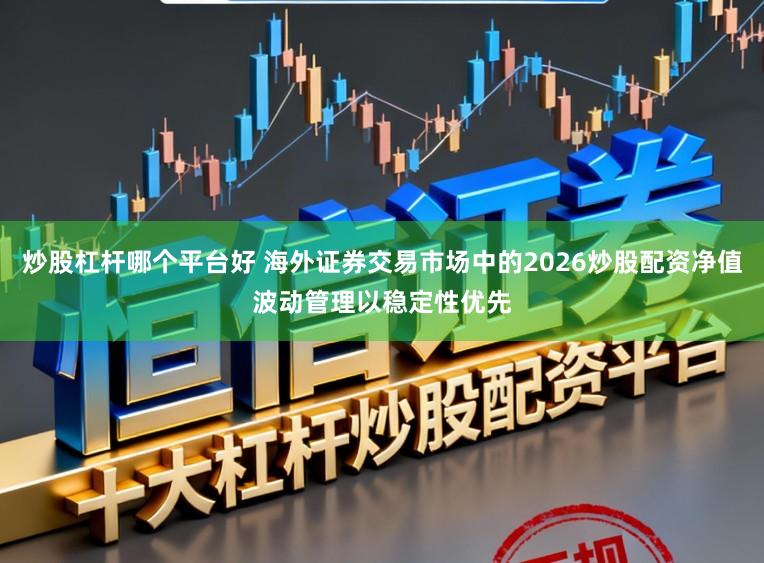炒股杠杆哪个平台好 海外证券交易市场中的2026炒股配资净值波动管理以稳定性优先