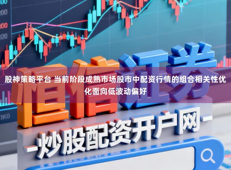 股神策略平台 当前阶段成熟市场股市中配资行情的组合相关性优化面向低波动偏好