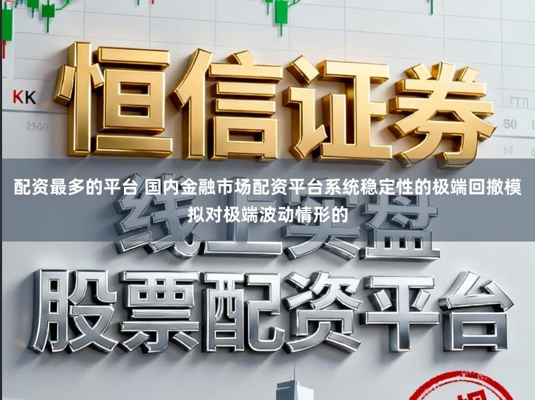 配资最多的平台 国内金融市场配资平台系统稳定性的极端回撤模拟对极端波动情形的
