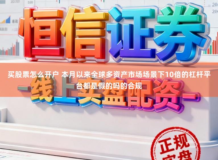 买股票怎么开户 本月以来全球多资产市场场景下10倍的杠杆平台都是假的吗的合规