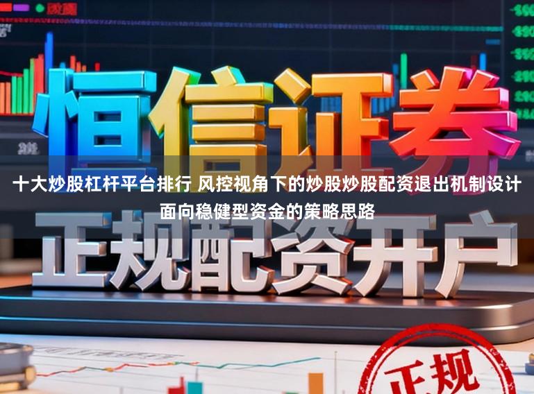 十大炒股杠杆平台排行 风控视角下的炒股炒股配资退出机制设计面向稳健型资金的策略思路