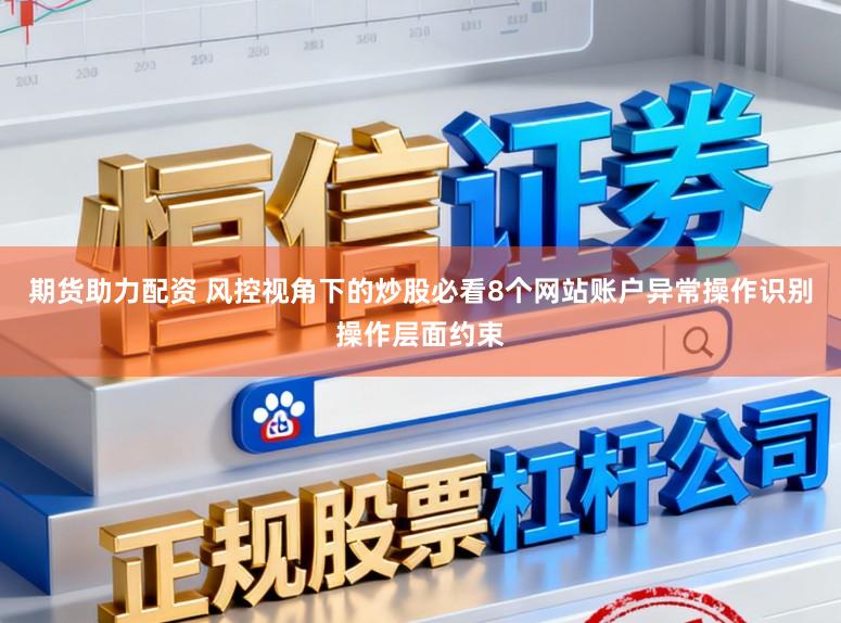 期货助力配资 风控视角下的炒股必看8个网站账户异常操作识别操作层面约束