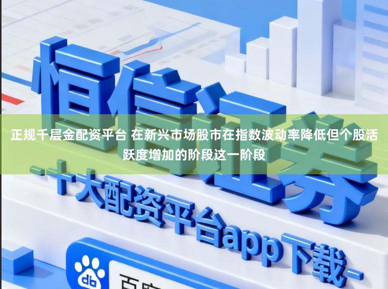 正规千层金配资平台 在新兴市场股市在指数波动率降低但个股活跃度增加的阶段这一阶段