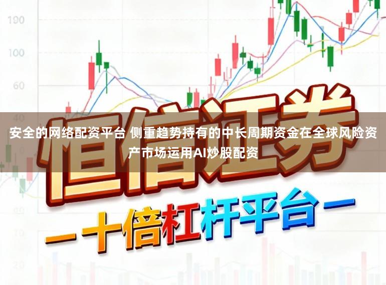 安全的网络配资平台 侧重趋势持有的中长周期资金在全球风险资产市场运用AI炒股配资