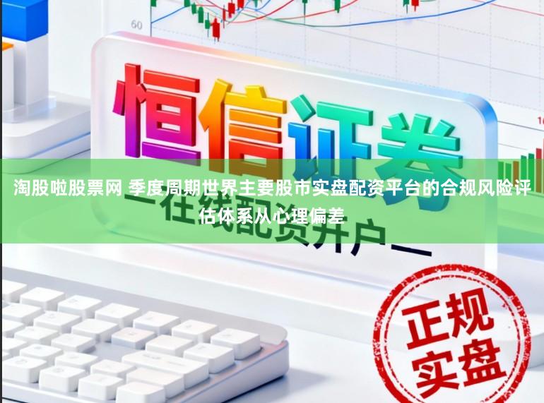 淘股啦股票网 季度周期世界主要股市实盘配资平台的合规风险评估体系从心理偏差