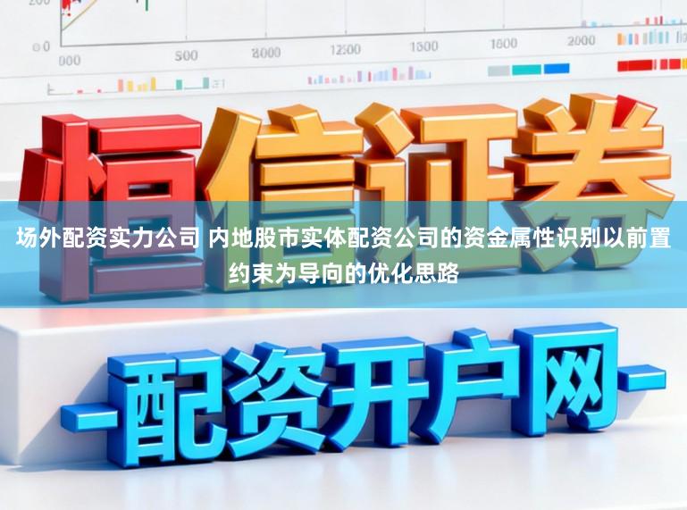场外配资实力公司 内地股市实体配资公司的资金属性识别以前置约束为导向的优化思路