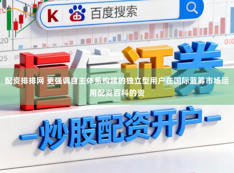 配资排排网 更强调自主体系构建的独立型用户在国际蓝筹市场运用配资百科的资
