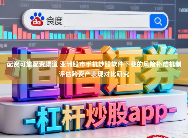 配资可靠配资渠道 亚洲股市手机炒股软件下载的风险补偿机制评估跨资产表现对比研究