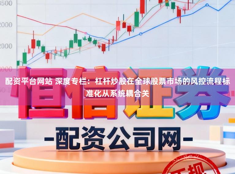 配资平台网站 深度专栏：杠杆炒股在全球股票市场的风控流程标准化从系统耦合关