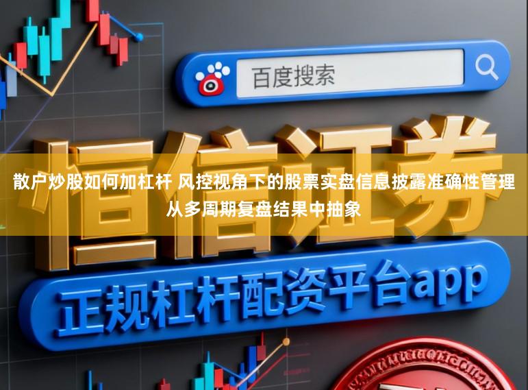 散户炒股如何加杠杆 风控视角下的股票实盘信息披露准确性管理从多周期复盘结果中抽象