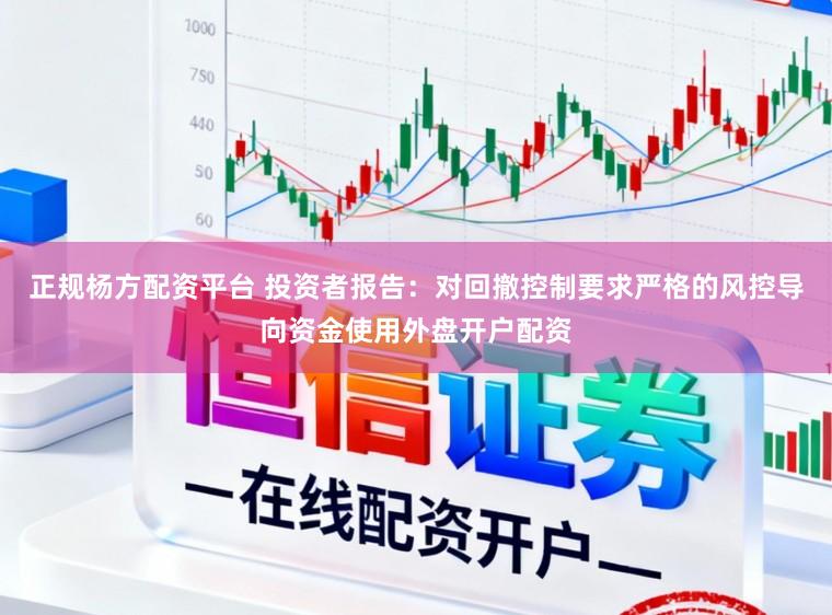 正规杨方配资平台 投资者报告：对回撤控制要求严格的风控导向资金使用外盘开户配资