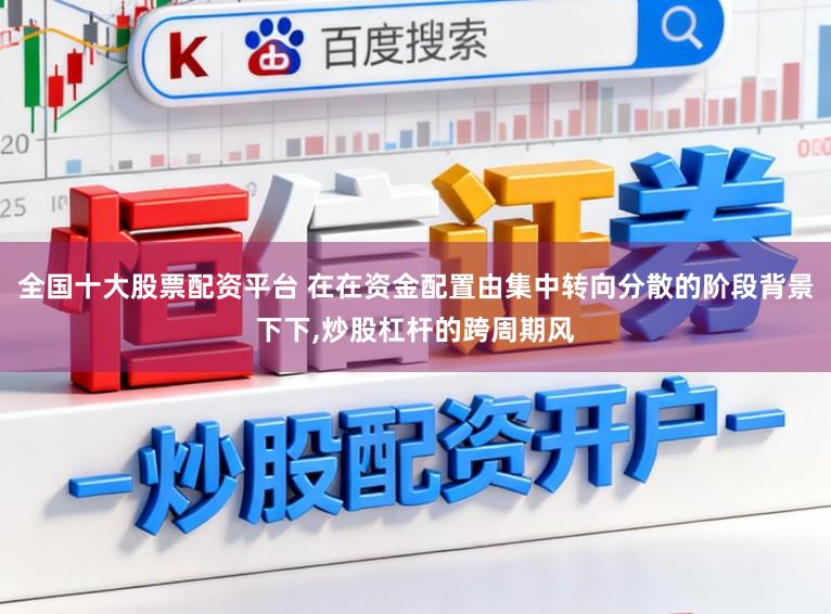 全国十大股票配资平台 在在资金配置由集中转向分散的阶段背景下下,炒股杠杆的跨周期风