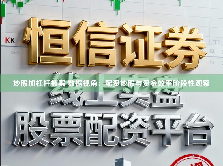炒股加杠杆被骗 数据视角：配资炒股与资金效率阶段性观察