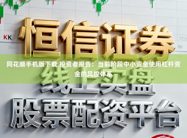 同花顺手机版下载 投资者报告：当前阶段中小资金使用杠杆资金的风控体系