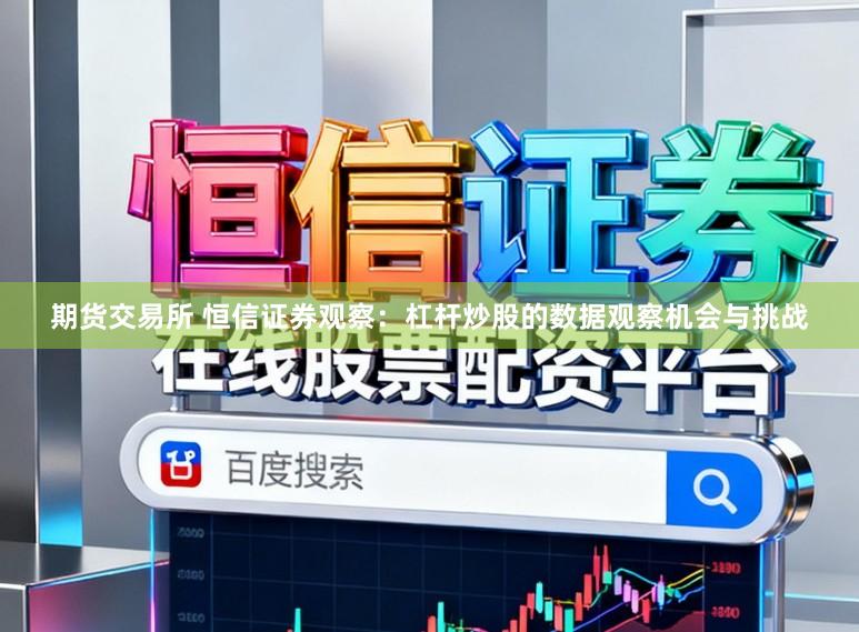 期货交易所 恒信证券观察：杠杆炒股的数据观察机会与挑战