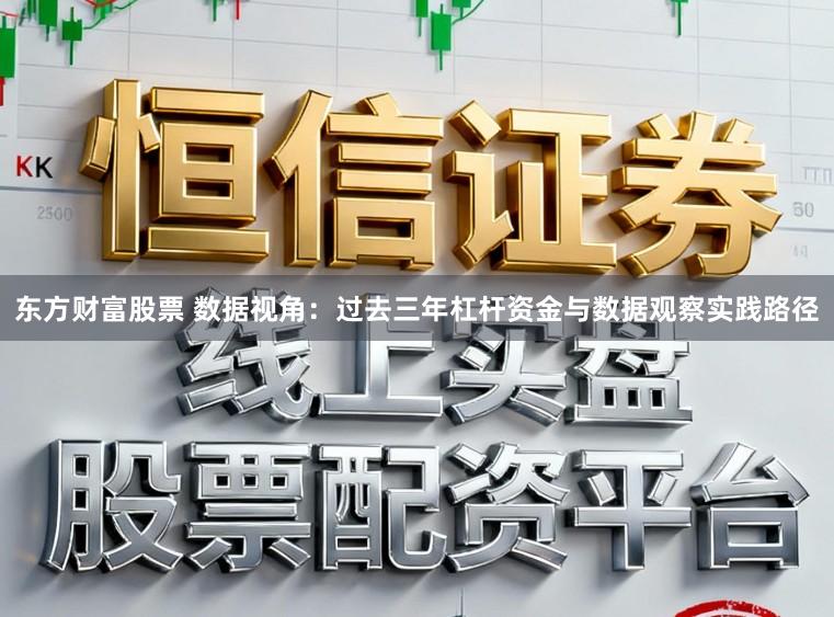 东方财富股票 数据视角：过去三年杠杆资金与数据观察实践路径