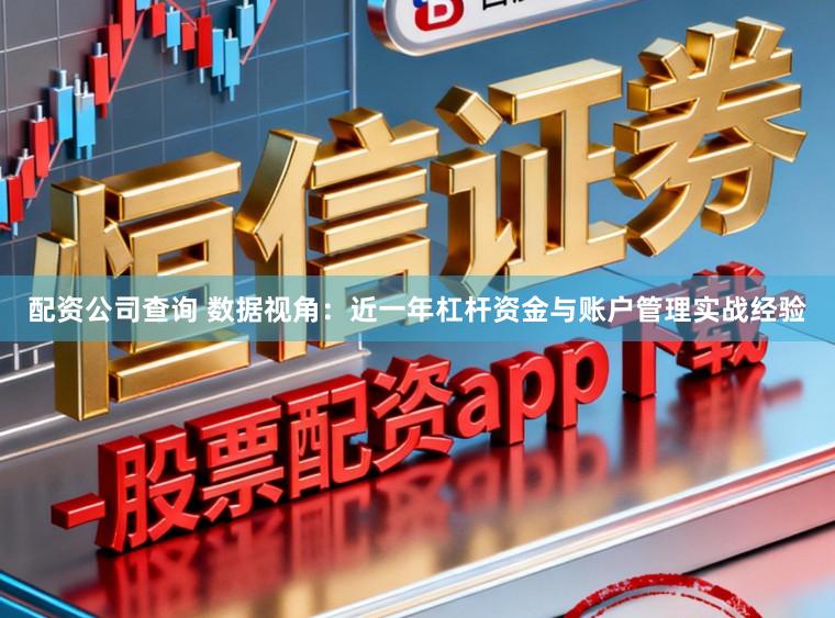 配资公司查询 数据视角：近一年杠杆资金与账户管理实战经验