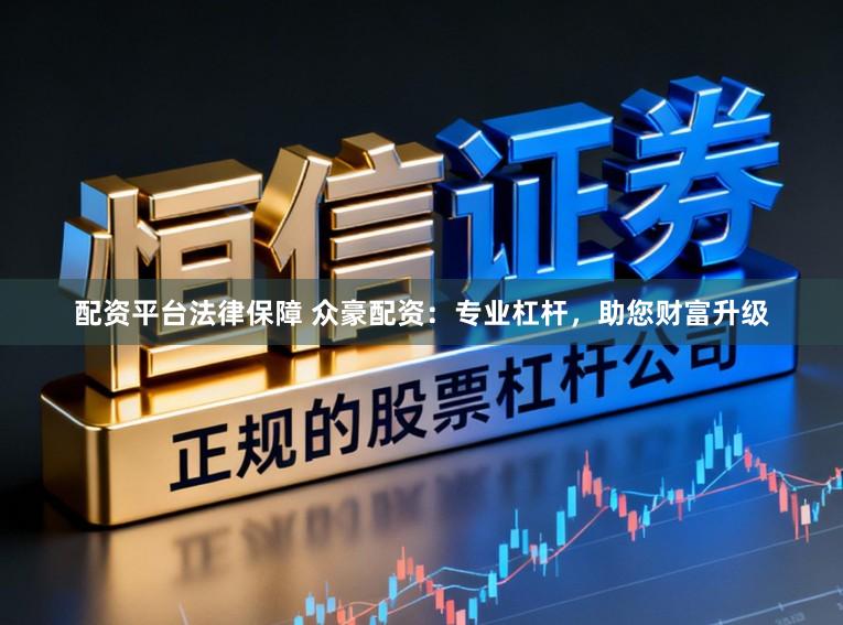 配资平台法律保障 众豪配资：专业杠杆，助您财富升级