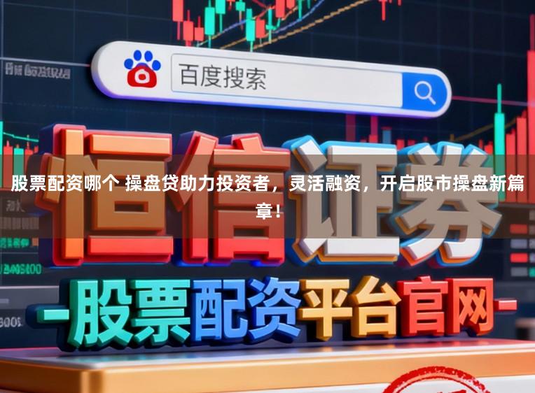 股票配资哪个 操盘贷助力投资者，灵活融资，开启股市操盘新篇章！