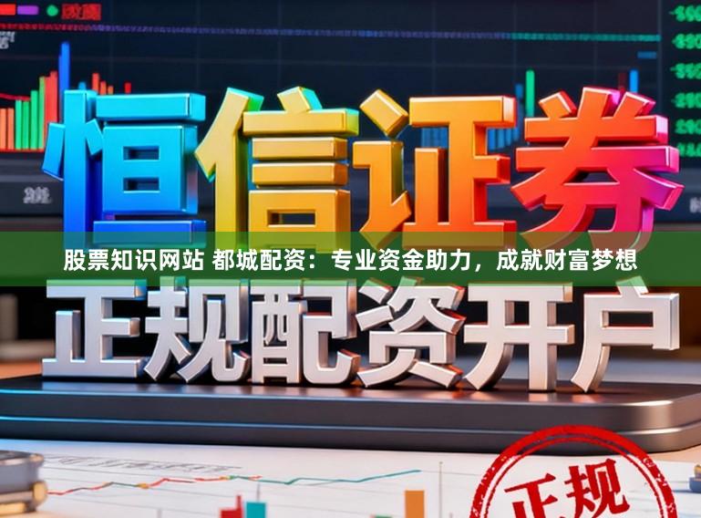 股票知识网站 都城配资：专业资金助力，成就财富梦想