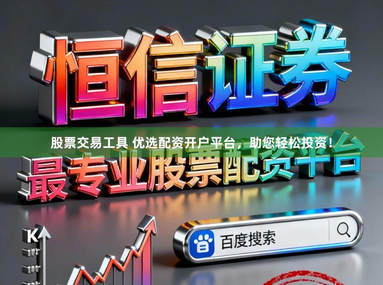 股票交易工具 优选配资开户平台，助您轻松投资！