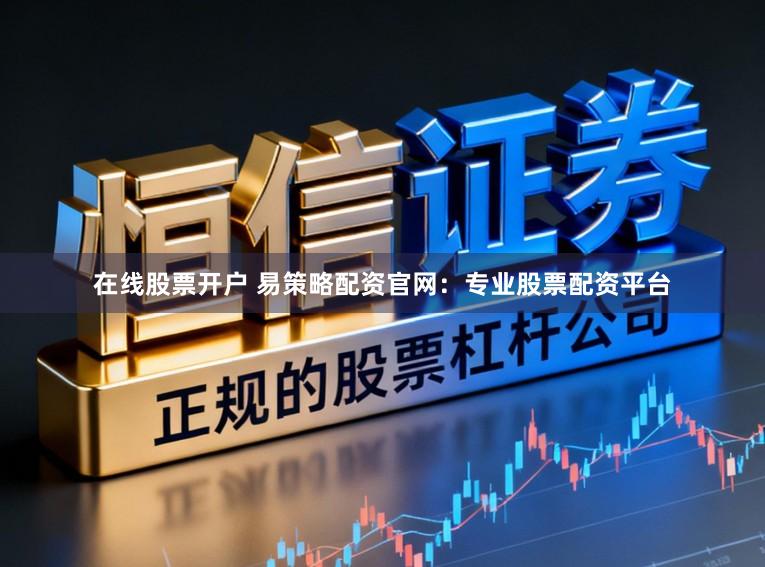 在线股票开户 易策略配资官网：专业股票配资平台