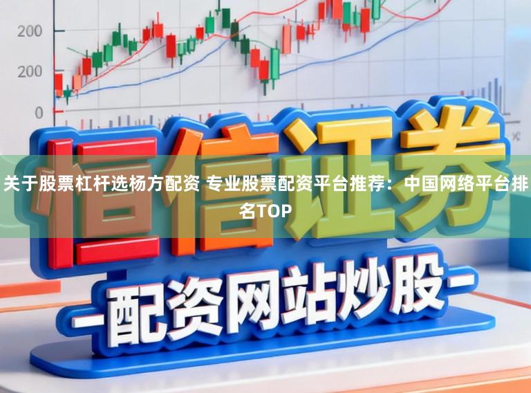 关于股票杠杆选杨方配资 专业股票配资平台推荐：中国网络平台排名TOP