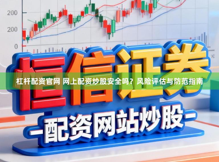 杠杆配资官网 网上配资炒股安全吗？风险评估与防范指南