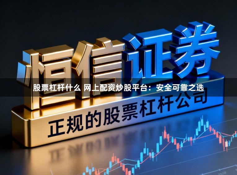 股票杠杆什么 网上配资炒股平台：安全可靠之选