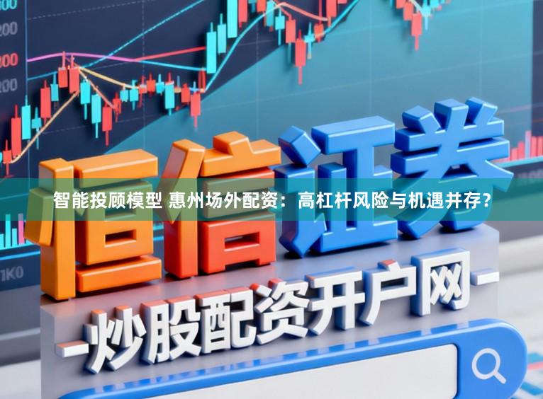 智能投顾模型 惠州场外配资：高杠杆风险与机遇并存？