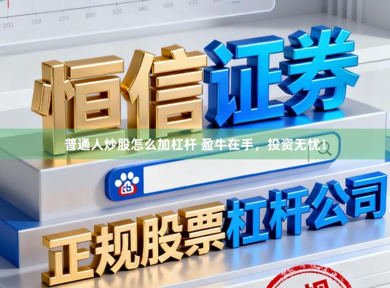 普通人炒股怎么加杠杆 盈牛在手，投资无忧！