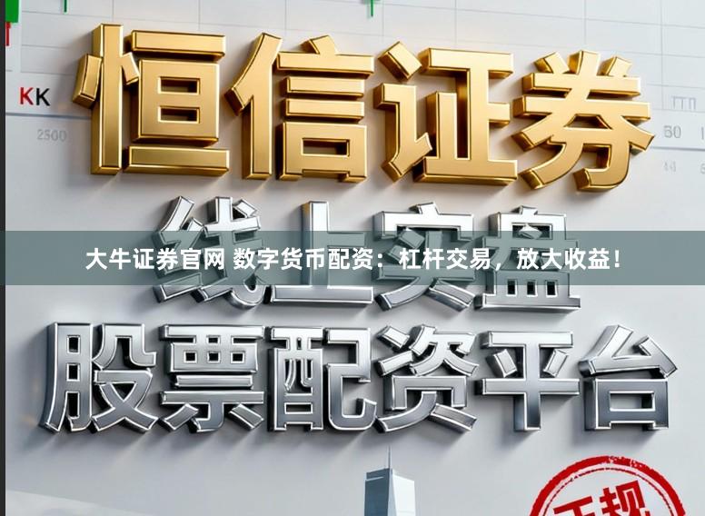 大牛证券官网 数字货币配资：杠杆交易，放大收益！