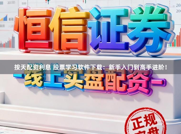 按天配资利息 股票学习软件下载：新手入门到高手进阶！