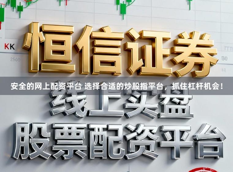 安全的网上配资平台 选择合适的炒股指平台，抓住杠杆机会！