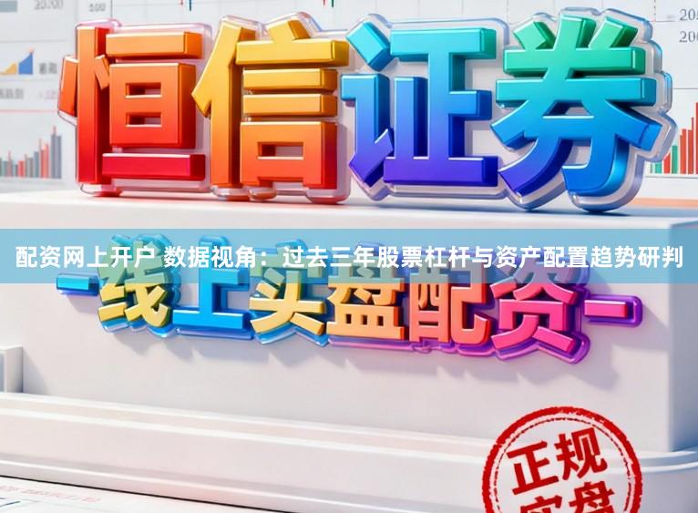 配资网上开户 数据视角：过去三年股票杠杆与资产配置趋势研判
