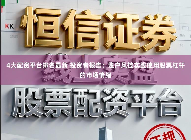 4大配资平台排名最新 投资者报告：账户风控实践使用股票杠杆的市场情绪