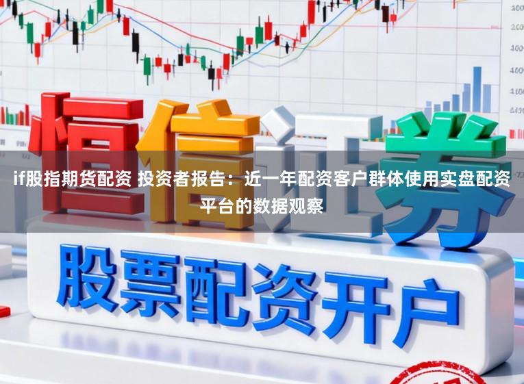 if股指期货配资 投资者报告：近一年配资客户群体使用实盘配资平台的数据观察