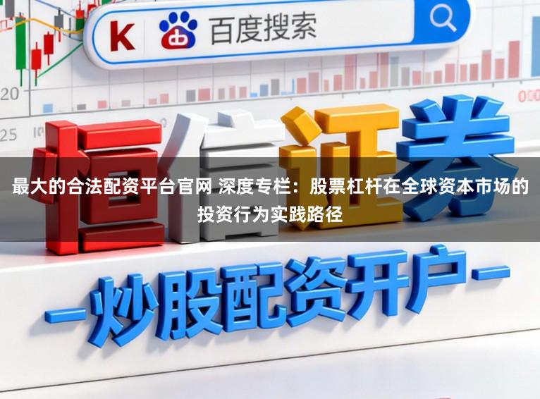 最大的合法配资平台官网 深度专栏：股票杠杆在全球资本市场的投资行为实践路径