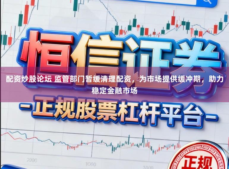 配资炒股论坛 监管部门暂缓清理配资，为市场提供缓冲期，助力稳定金融市场