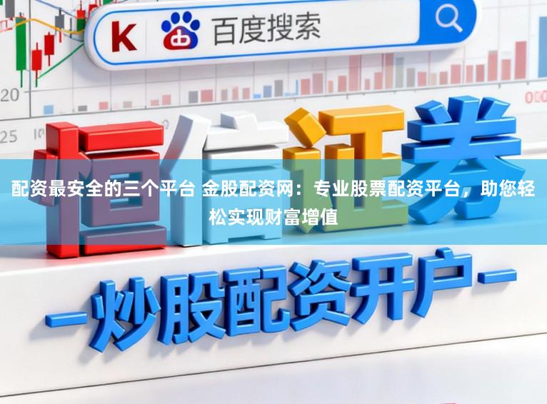 配资最安全的三个平台 金股配资网：专业股票配资平台，助您轻松实现财富增值