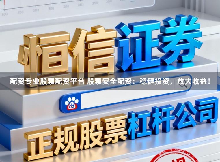 配资专业股票配资平台 股票安全配资：稳健投资，放大收益！