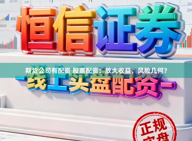 期货公司有配资 股票配资：放大收益，风险几何？