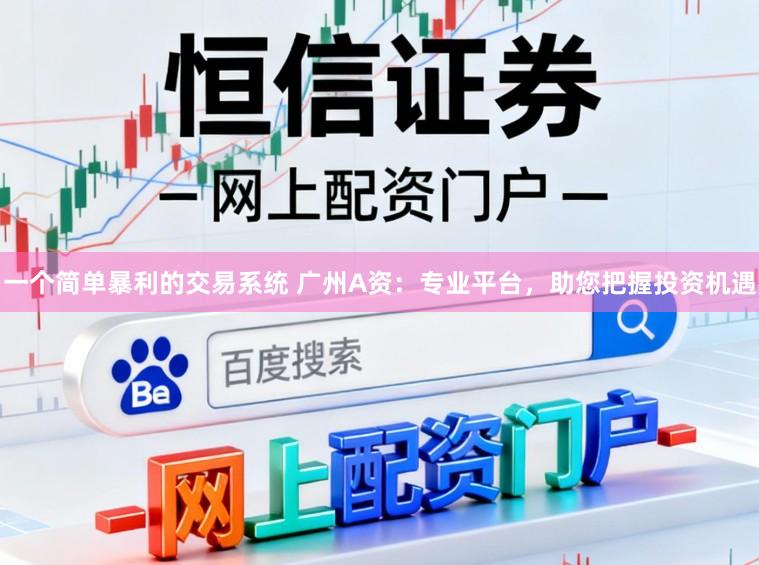 一个简单暴利的交易系统 广州A资：专业平台，助您把握投资机遇