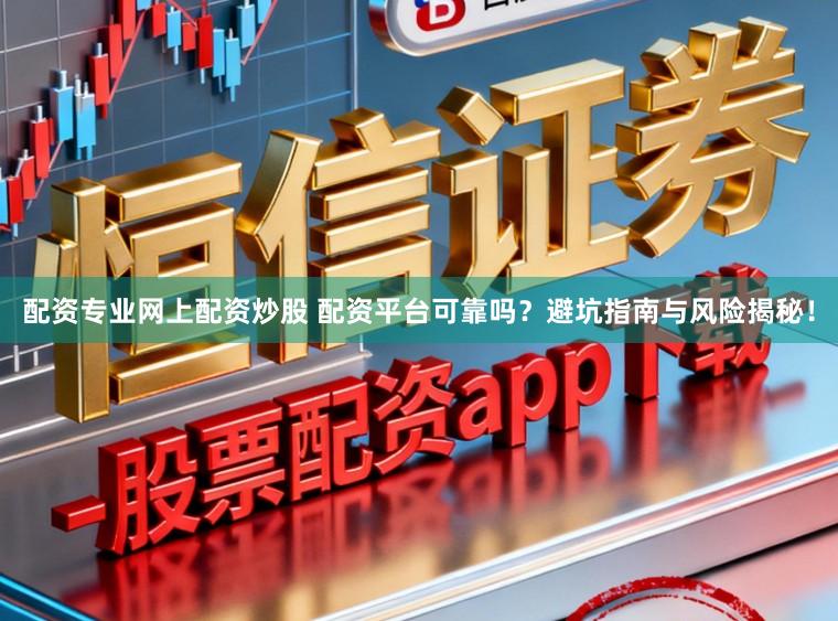 配资专业网上配资炒股 配资平台可靠吗？避坑指南与风险揭秘！