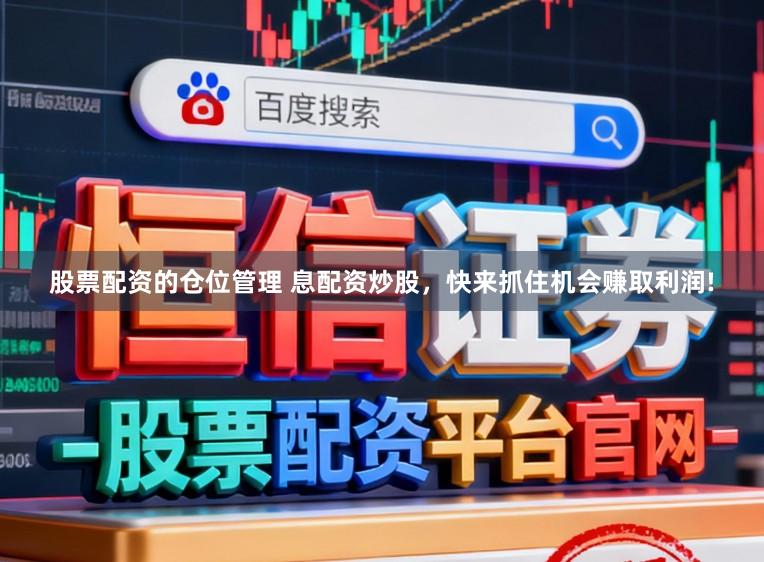 股票配资的仓位管理 息配资炒股，快来抓住机会赚取利润!