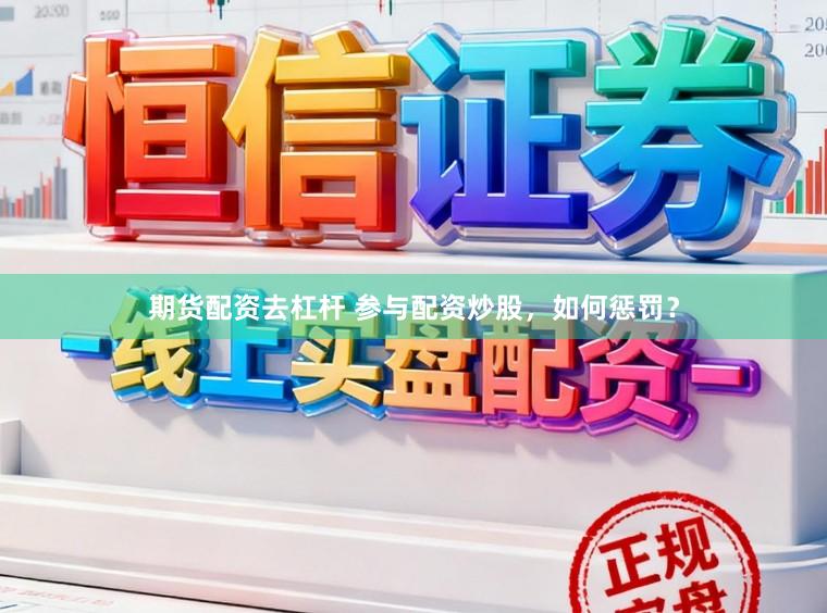 期货配资去杠杆 参与配资炒股，如何惩罚？