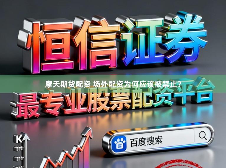 摩天期货配资 场外配资为何应该被禁止？